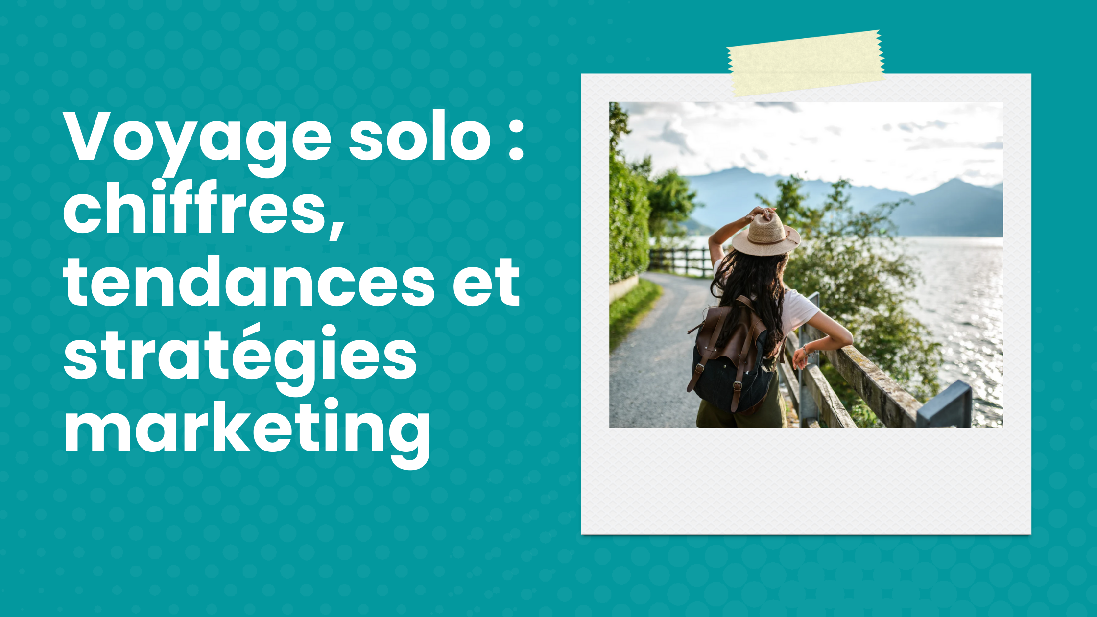 Voyage solo : chiffres, tendances et stratégies marketing